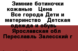 Зимние ботиночки кожаные › Цена ­ 750 - Все города Дети и материнство » Детская одежда и обувь   . Ярославская обл.,Переславль-Залесский г.